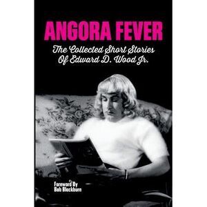 Angora Fever: The Collected Stories of Edward D. Wood, Jr. -- Ed Wood